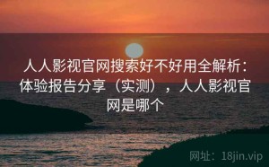 人人影视官网搜索好不好用全解析：体验报告分享（实测），人人影视官网是哪个