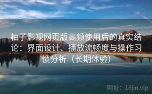 柚子影视网页版高频使用后的真实结论：界面设计、播放流畅度与操作习惯分析（长期体验）