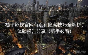 柚子影视官网有没有隐藏技巧全解析：体验报告分享（新手必看）