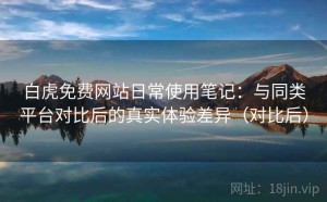 白虎免费网站日常使用笔记：与同类平台对比后的真实体验差异（对比后）
