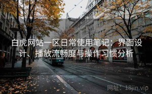 白虎网站一区日常使用笔记：界面设计、播放流畅度与操作习惯分析