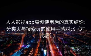 人人影视app高频使用后的真实结论：分类页与搜索页的使用手感对比（对比后）