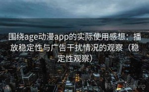 围绕age动漫app的实际使用感想：播放稳定性与广告干扰情况的观察（稳定性观察）