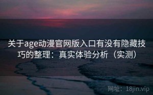 关于age动漫官网版入口有没有隐藏技巧的整理：真实体验分析（实测）