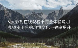 人人影视在线观看不完全体验说明：高频使用后的习惯变化与效率提升