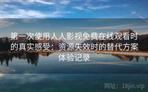 第一次使用人人影视免费在线观看时的真实感受：资源失效时的替代方案体验记录