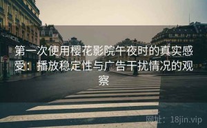 第一次使用樱花影院午夜时的真实感受：播放稳定性与广告干扰情况的观察