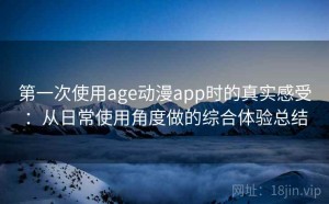 第一次使用age动漫app时的真实感受：从日常使用角度做的综合体验总结