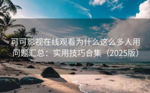可可影视在线观看为什么这么多人用问题汇总：实用技巧合集（2025版）