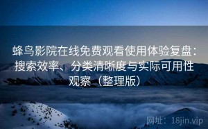 蜂鸟影院在线免费观看使用体验复盘：搜索效率、分类清晰度与实际可用性观察（整理版）