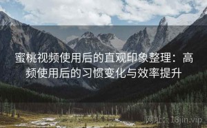 蜜桃视频使用后的直观印象整理：高频使用后的习惯变化与效率提升