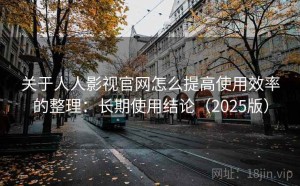 关于人人影视官网怎么提高使用效率的整理：长期使用结论（2025版）