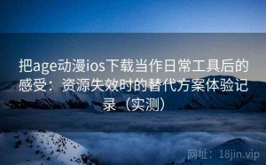 把age动漫ios下载当作日常工具后的感受：资源失效时的替代方案体验记录（实测）