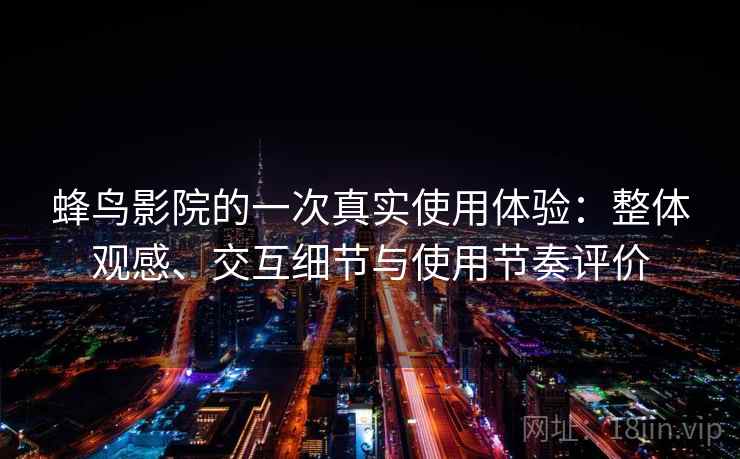 蜂鸟影院的一次真实使用体验：整体观感、交互细节与使用节奏评价