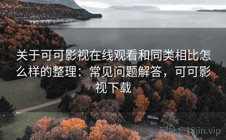 关于可可影视在线观看和同类相比怎么样的整理:常见问题解答,可可影视下载 关于可可影视在线观看和同类相比怎么样的整理:常见问题解答,可可影视下载