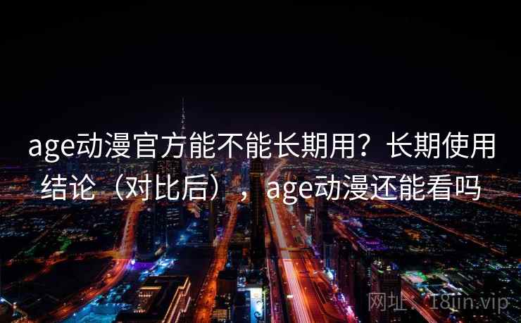 age动漫官方能不能长期用?长期使用结论(对比后),age动漫还能看吗 age动漫官方能不能长期用?长期使用结论(对比后),age动漫还能看吗