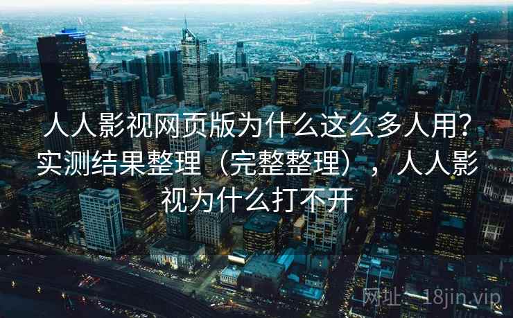人人影视网页版为什么这么多人用?实测结果整理(完整整理),人人影视为什么打不开 人人影视网页版为什么这么多人用?实测结果整理(完整整理),人人影视为什么打不开