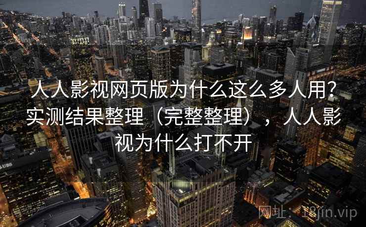 人人影视网页版为什么这么多人用?实测结果整理(完整整理),人人影视为什么打不开 人人影视网页版为什么这么多人用?实测结果整理(完整整理),人人影视为什么打不开