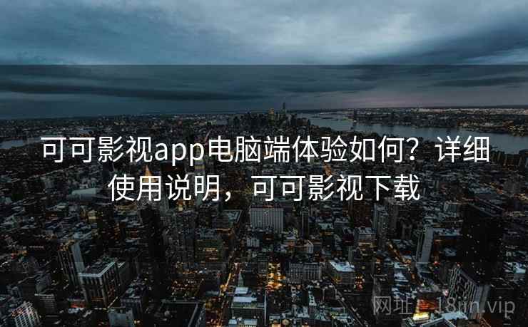 可可影视app电脑端体验如何?详细使用说明,可可影视下载 可可影视app电脑端体验如何?详细使用说明,可可影视下载