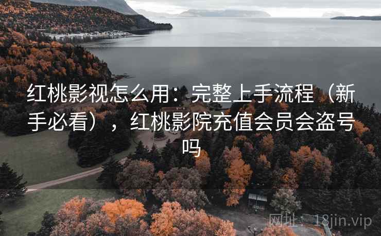 红桃影视怎么用:完整上手流程(新手必看),红桃影院充值会员会盗号吗 红桃影视怎么用:完整上手流程(新手必看),红桃影院充值会员会盗号吗