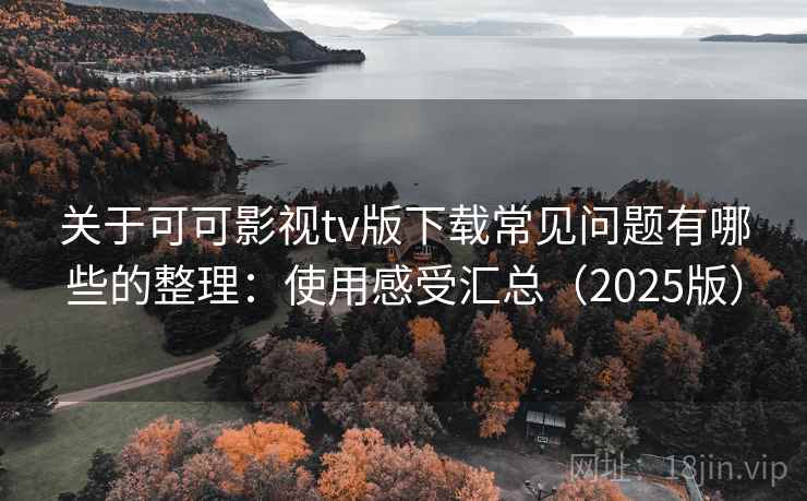 关于可可影视tv版下载常见问题有哪些的整理:使用感受汇总(2025版) 关于可可影视tv版下载常见问题有哪些的整理:使用感受汇总(2025版)