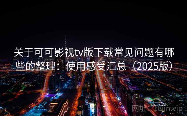 关于可可影视tv版下载常见问题有哪些的整理:使用感受汇总(2025版) 关于可可影视tv版下载常见问题有哪些的整理:使用感受汇总(2025版)