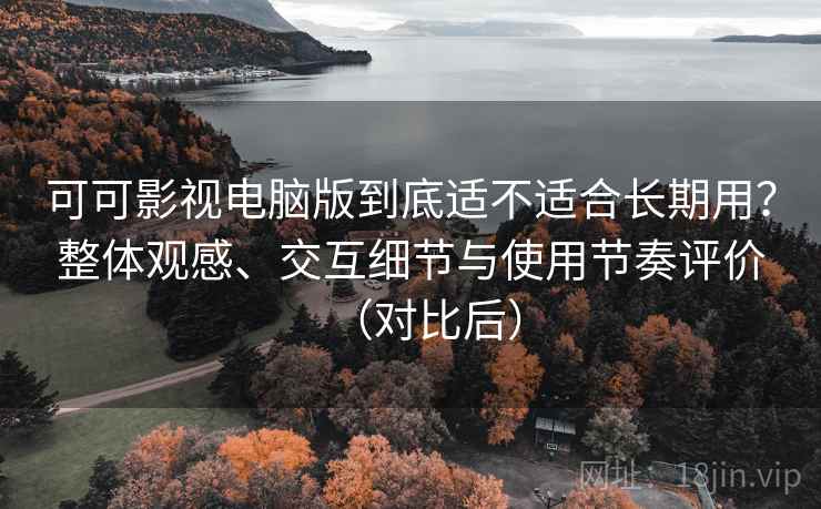 可可影视电脑版到底适不适合长期用?整体观感、交互细节与使用节奏评价(对比后) 可可影视电脑版到底适不适合长期用?整体观感、交互细节与使用节奏评价(对比后)