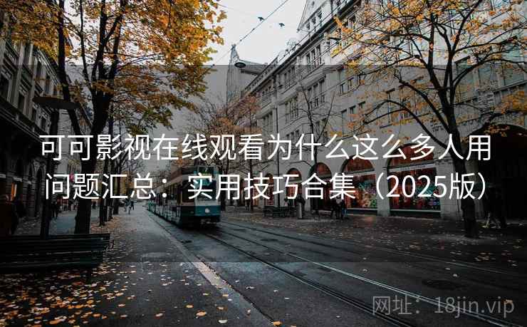 可可影视在线观看为什么这么多人用问题汇总:实用技巧合集(2025版) 可可影视在线观看为什么这么多人用问题汇总:实用技巧合集(2025版)