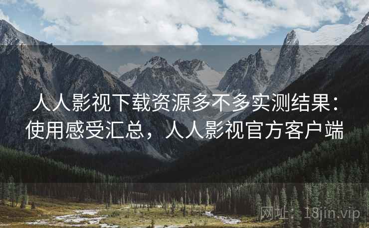 人人影视下载资源多不多实测结果:使用感受汇总,人人影视官方客户端 人人影视下载资源多不多实测结果:使用感受汇总,人人影视官方客户端