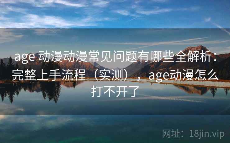 age 动漫动漫常见问题有哪些全解析:完整上手流程(实测),age动漫怎么打不开了 age 动漫动漫常见问题有哪些全解析:完整上手流程(实测),age动漫怎么打不开了