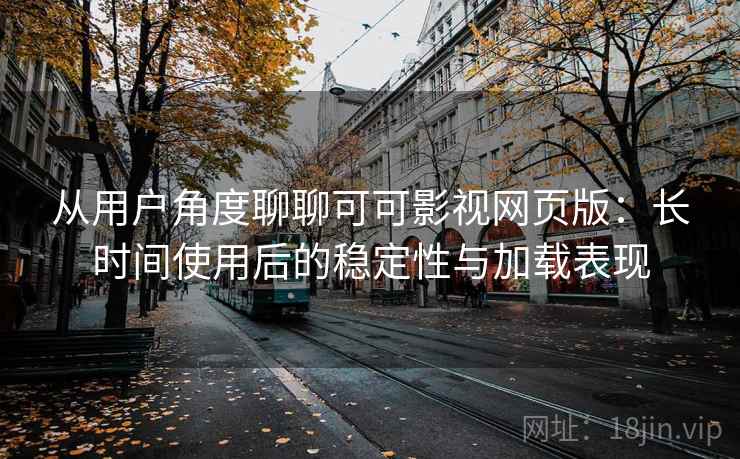 从用户角度聊聊可可影视网页版:长时间使用后的稳定性与加载表现 从用户角度聊聊可可影视网页版:长时间使用后的稳定性与加载表现