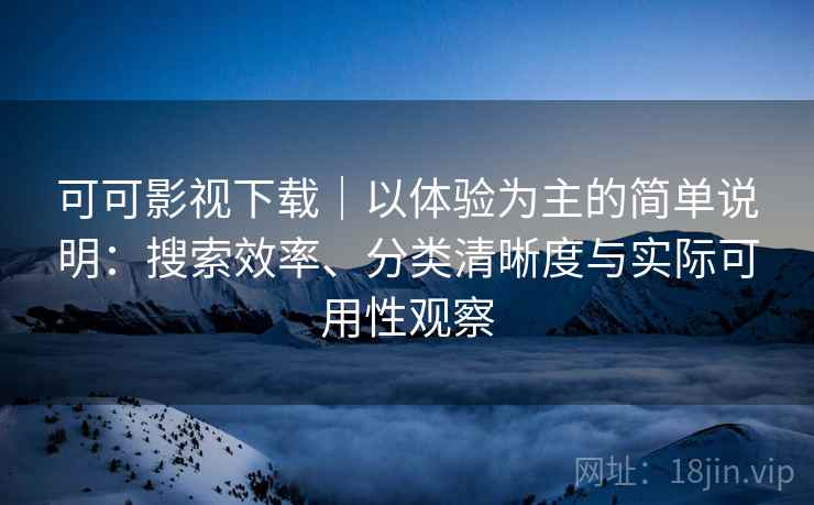 可可影视下载|以体验为主的简单说明:搜索效率、分类清晰度与实际可用性观察 可可影视下载|以体验为主的简单说明:搜索效率、分类清晰度与实际可用性观察