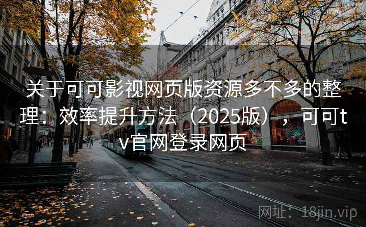 关于可可影视网页版资源多不多的整理:效率提升方法(2025版),可可tv官网登录网页 关于可可影视网页版资源多不多的整理:效率提升方法(2025版),可可tv官网登录网页