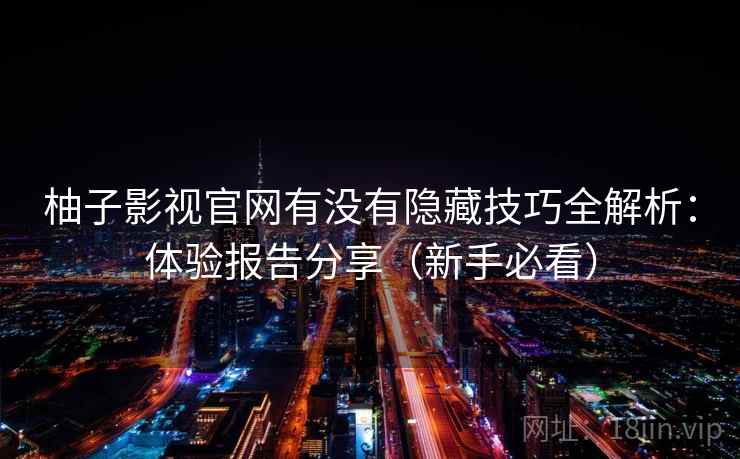 柚子影视官网有没有隐藏技巧全解析：体验报告分享（新手必看）