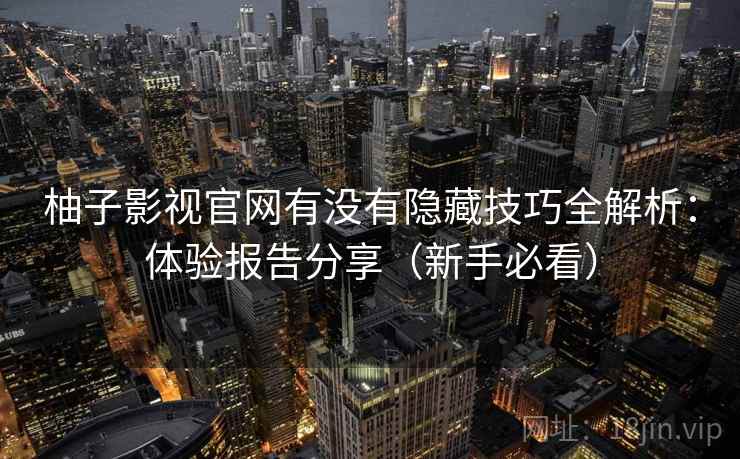 柚子影视官网有没有隐藏技巧全解析：体验报告分享（新手必看）
