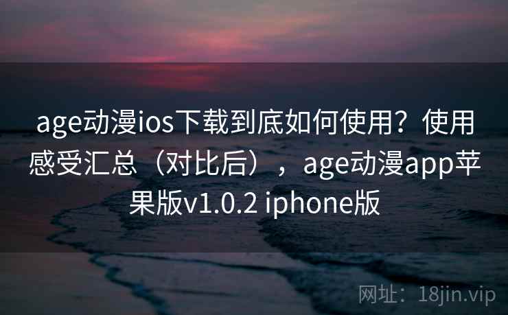 age动漫ios下载到底如何使用？使用感受汇总（对比后），age动漫app苹果版v1.0.2 iphone版