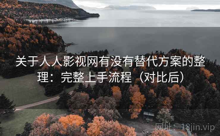 关于人人影视网有没有替代方案的整理：完整上手流程（对比后）