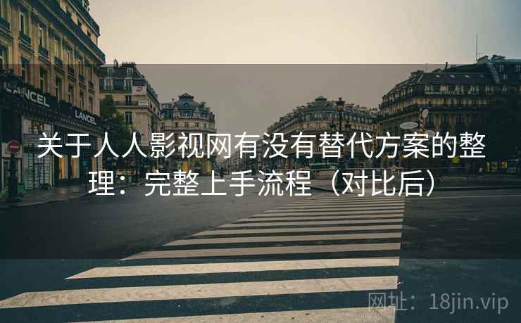 关于人人影视网有没有替代方案的整理：完整上手流程（对比后）