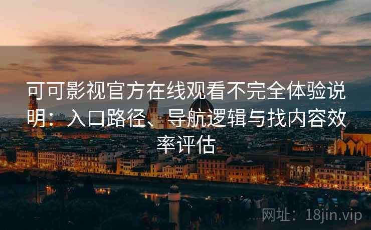 可可影视官方在线观看不完全体验说明：入口路径、导航逻辑与找内容效率评估