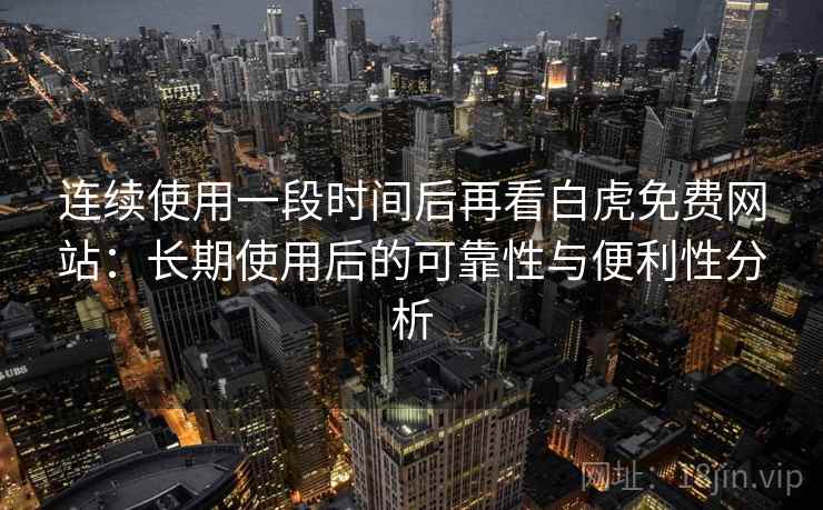 连续使用一段时间后再看白虎免费网站：长期使用后的可靠性与便利性分析