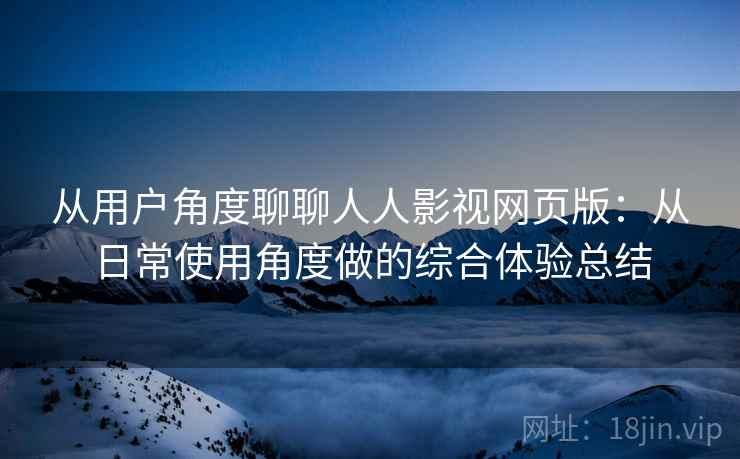 从用户角度聊聊人人影视网页版：从日常使用角度做的综合体验总结